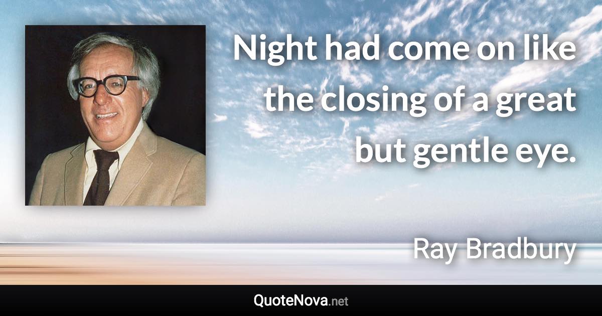 Night had come on like the closing of a great but gentle eye. - Ray Bradbury quote