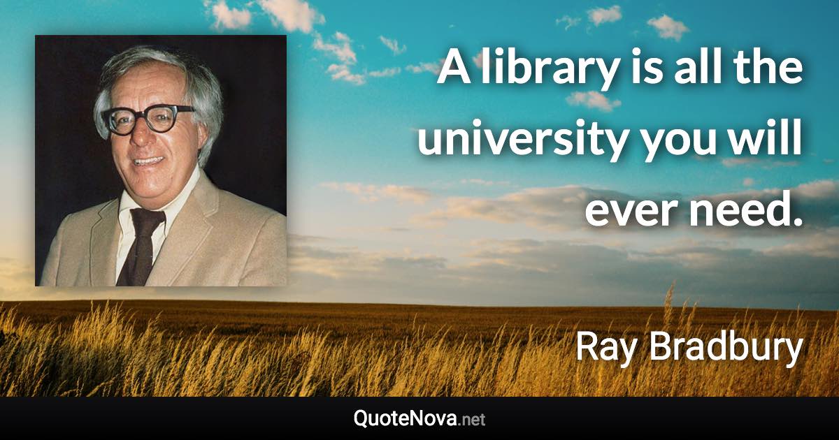 A library is all the university you will ever need. - Ray Bradbury quote