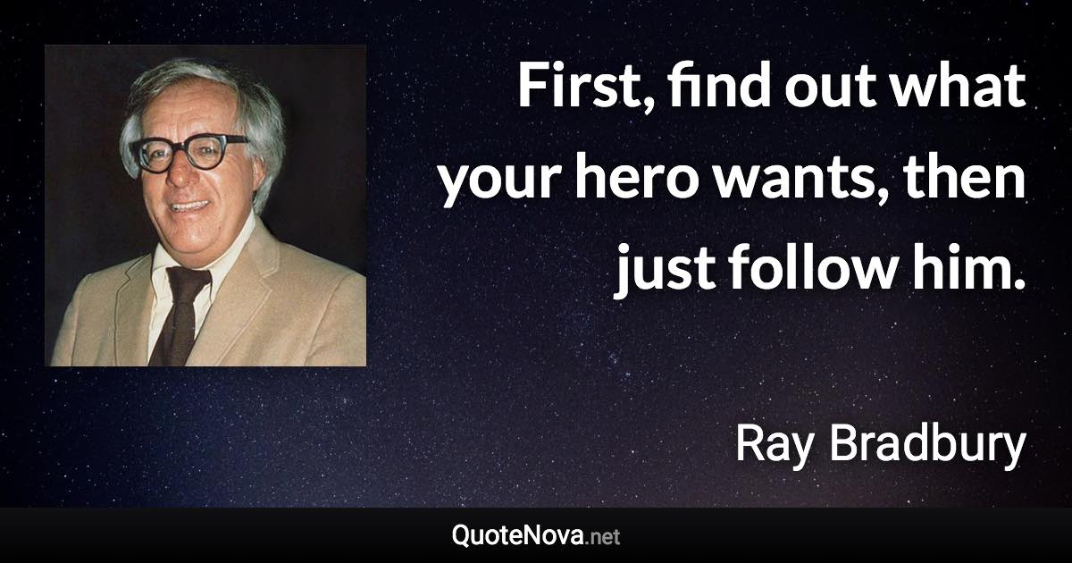 First, find out what your hero wants, then just follow him. - Ray Bradbury quote