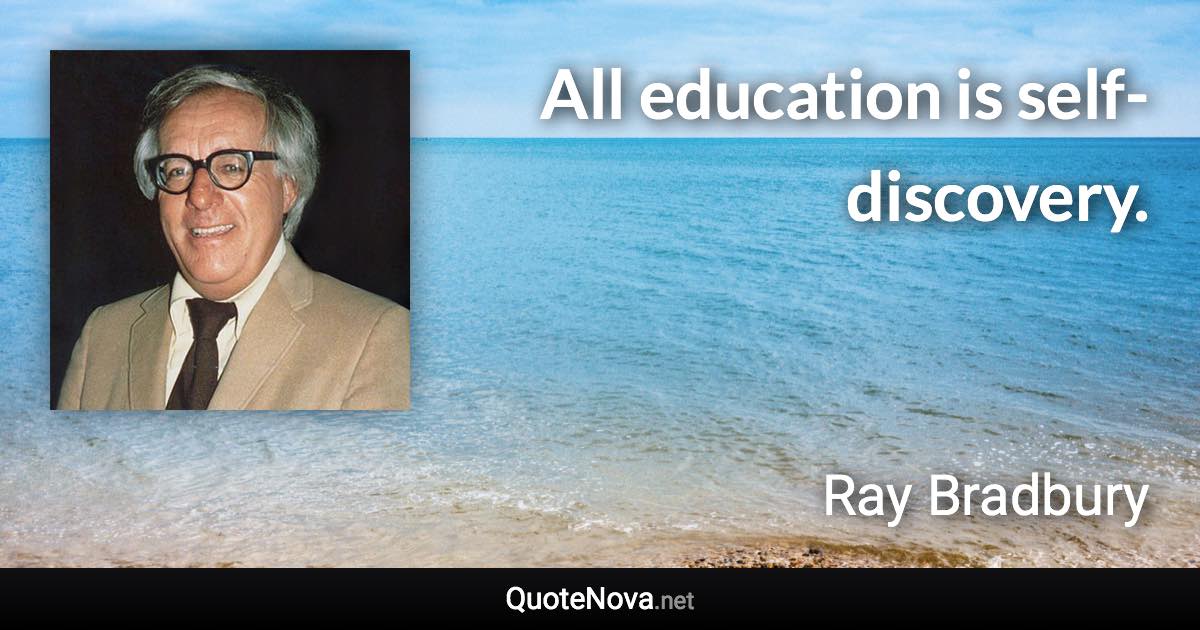All education is self-discovery. - Ray Bradbury quote