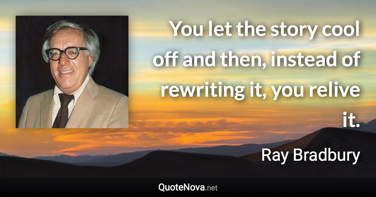 You let the story cool off and then, instead of rewriting it, you relive it. - Ray Bradbury quote