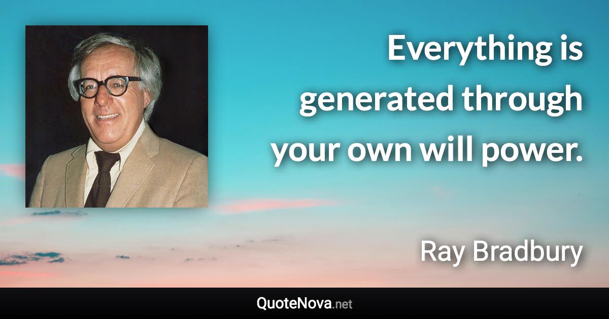 Everything is generated through your own will power. - Ray Bradbury quote