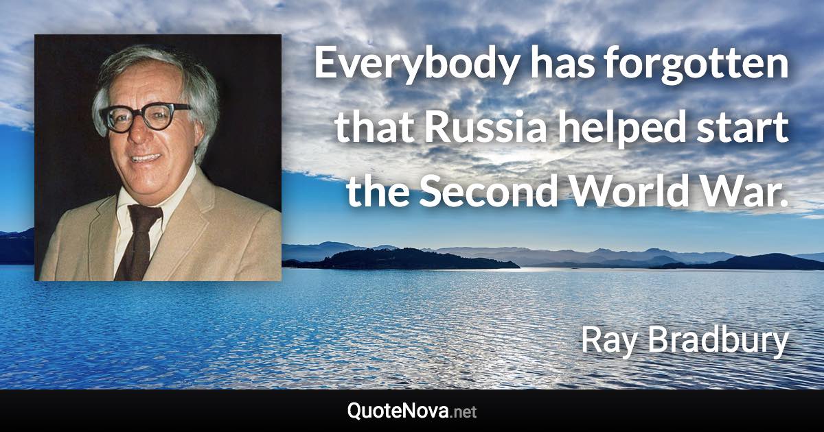 Everybody has forgotten that Russia helped start the Second World War. - Ray Bradbury quote