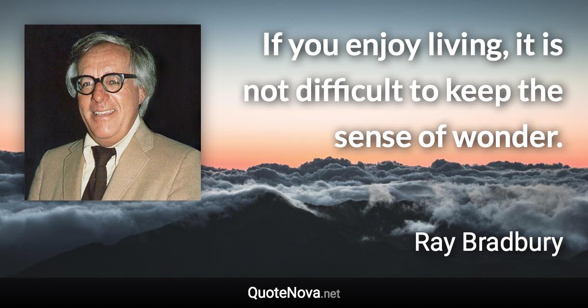 If you enjoy living, it is not difficult to keep the sense of wonder. - Ray Bradbury quote