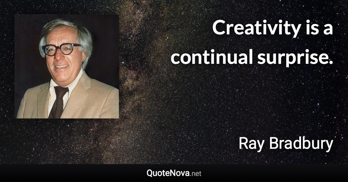 Creativity is a continual surprise. - Ray Bradbury quote