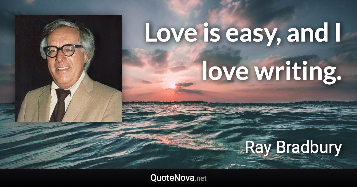 Love is easy, and I love writing. - Ray Bradbury quote