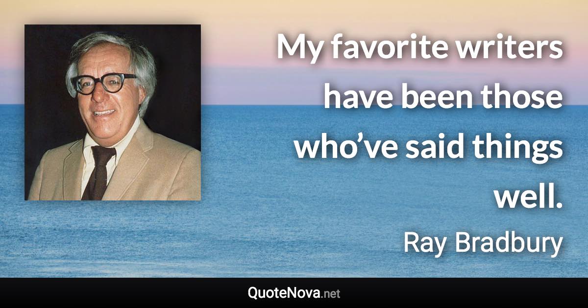 My favorite writers have been those who’ve said things well. - Ray Bradbury quote