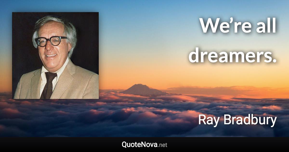 We’re all dreamers. - Ray Bradbury quote