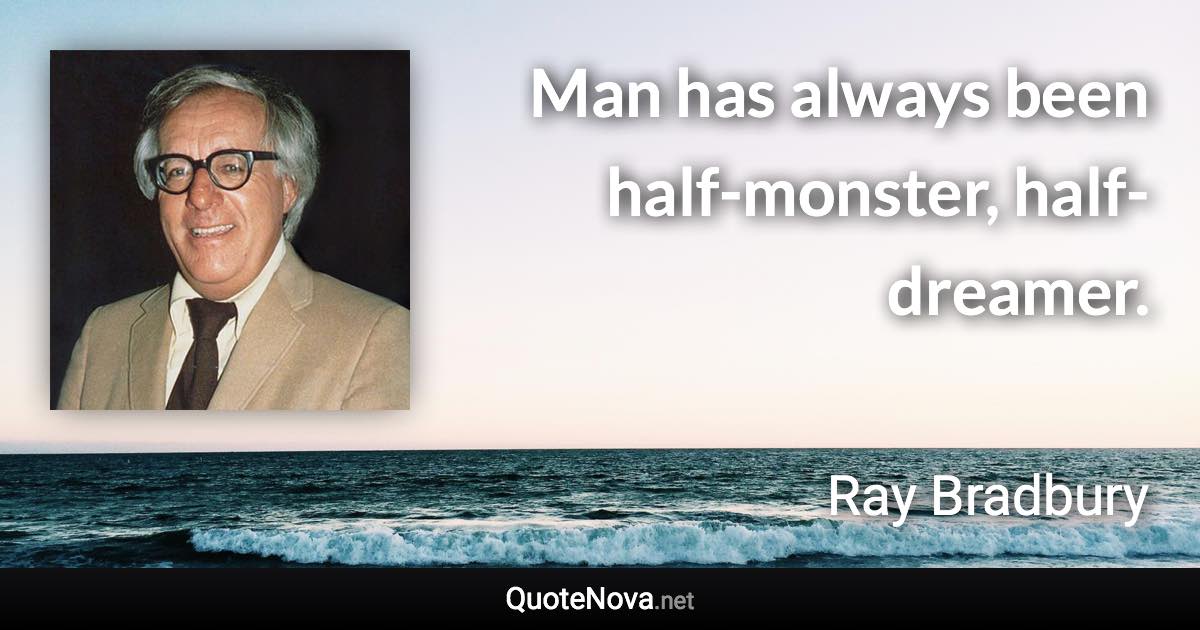 Man has always been half-monster, half-dreamer. - Ray Bradbury quote