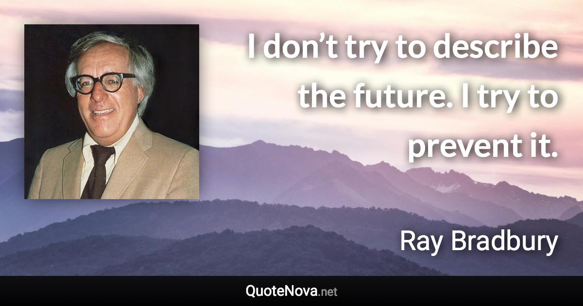 I don’t try to describe the future. I try to prevent it. - Ray Bradbury quote