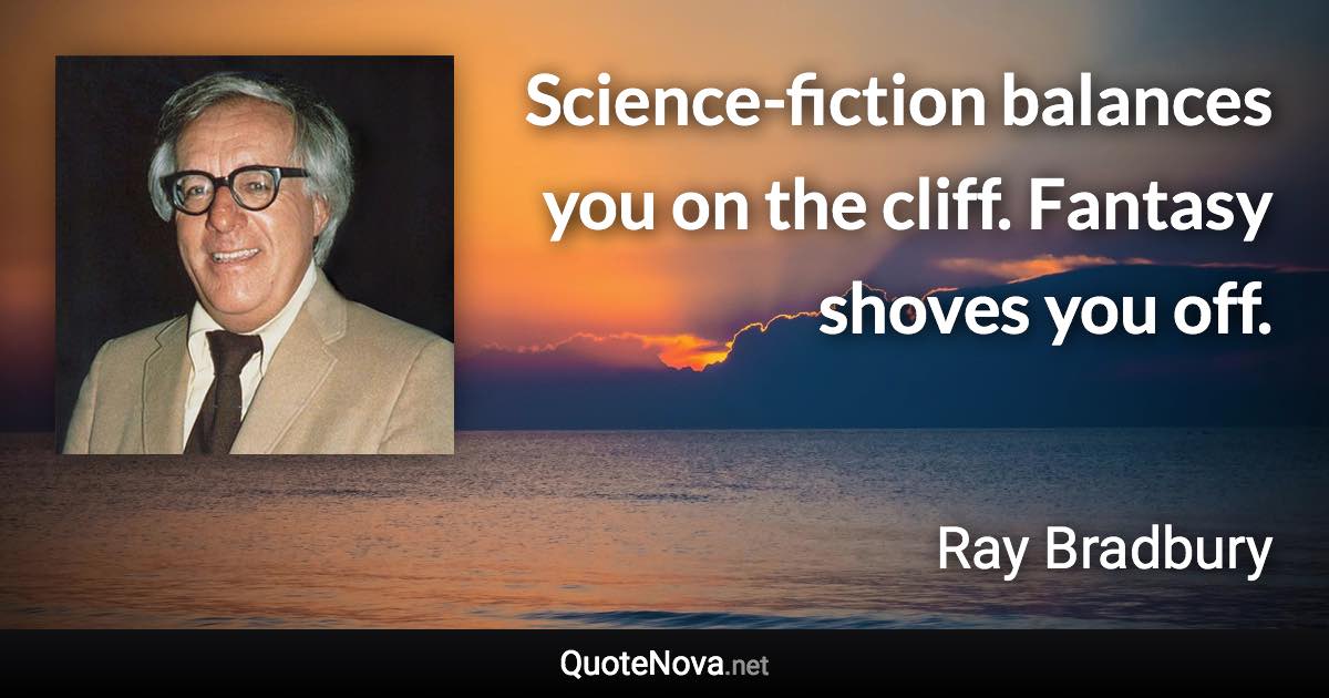 Science-fiction balances you on the cliff. Fantasy shoves you off. - Ray Bradbury quote