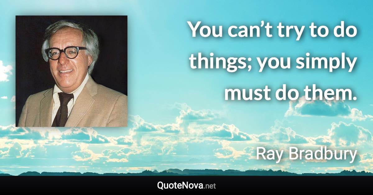 You can’t try to do things; you simply must do them. - Ray Bradbury quote