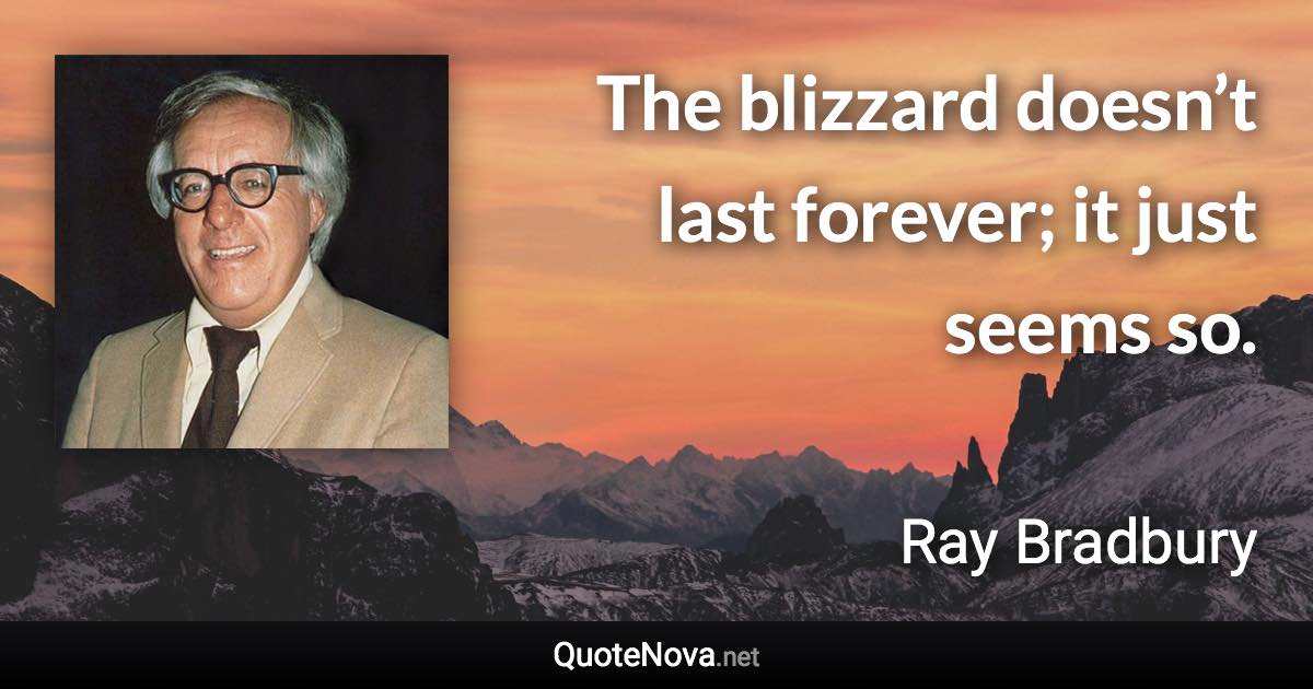 The blizzard doesn’t last forever; it just seems so. - Ray Bradbury quote