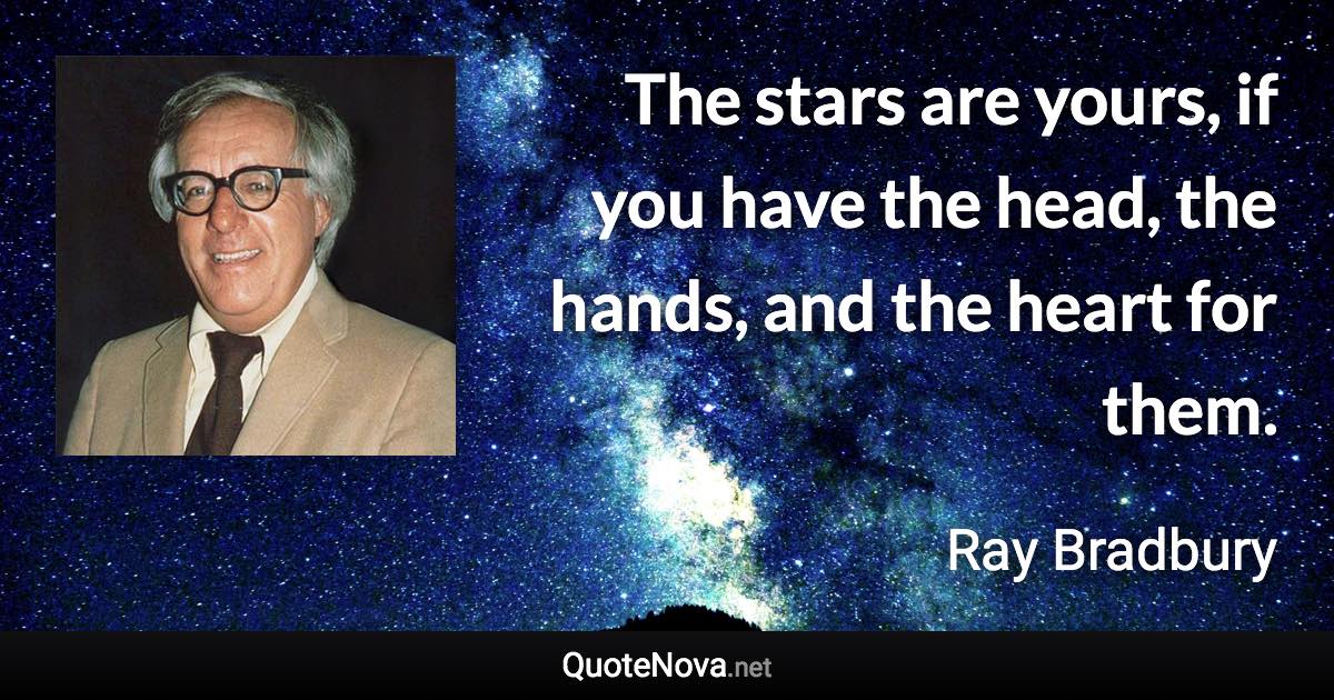 The stars are yours, if you have the head, the hands, and the heart for them. - Ray Bradbury quote