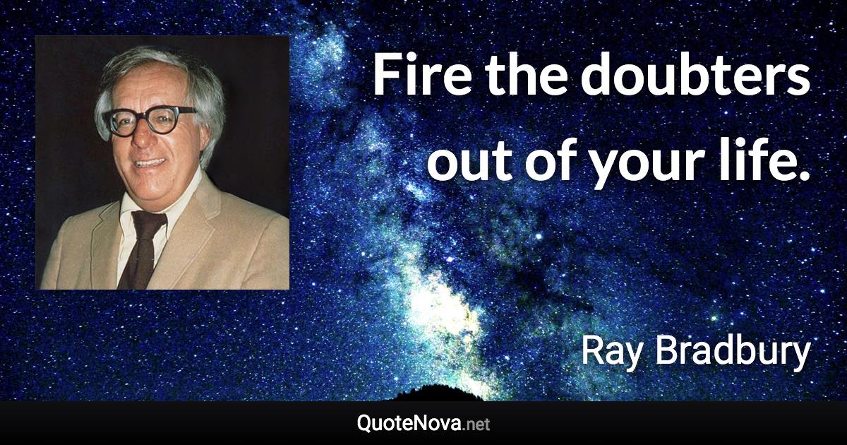 Fire the doubters out of your life. - Ray Bradbury quote