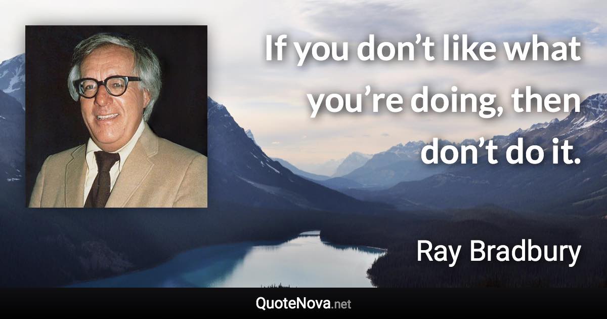 If you don’t like what you’re doing, then don’t do it. - Ray Bradbury quote