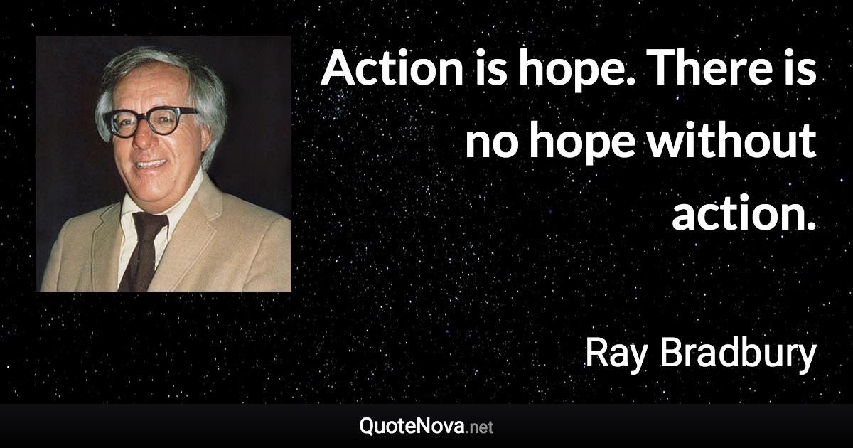 Action is hope. There is no hope without action. - Ray Bradbury quote