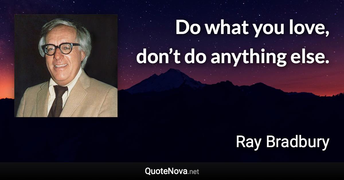 Do what you love, don’t do anything else. - Ray Bradbury quote