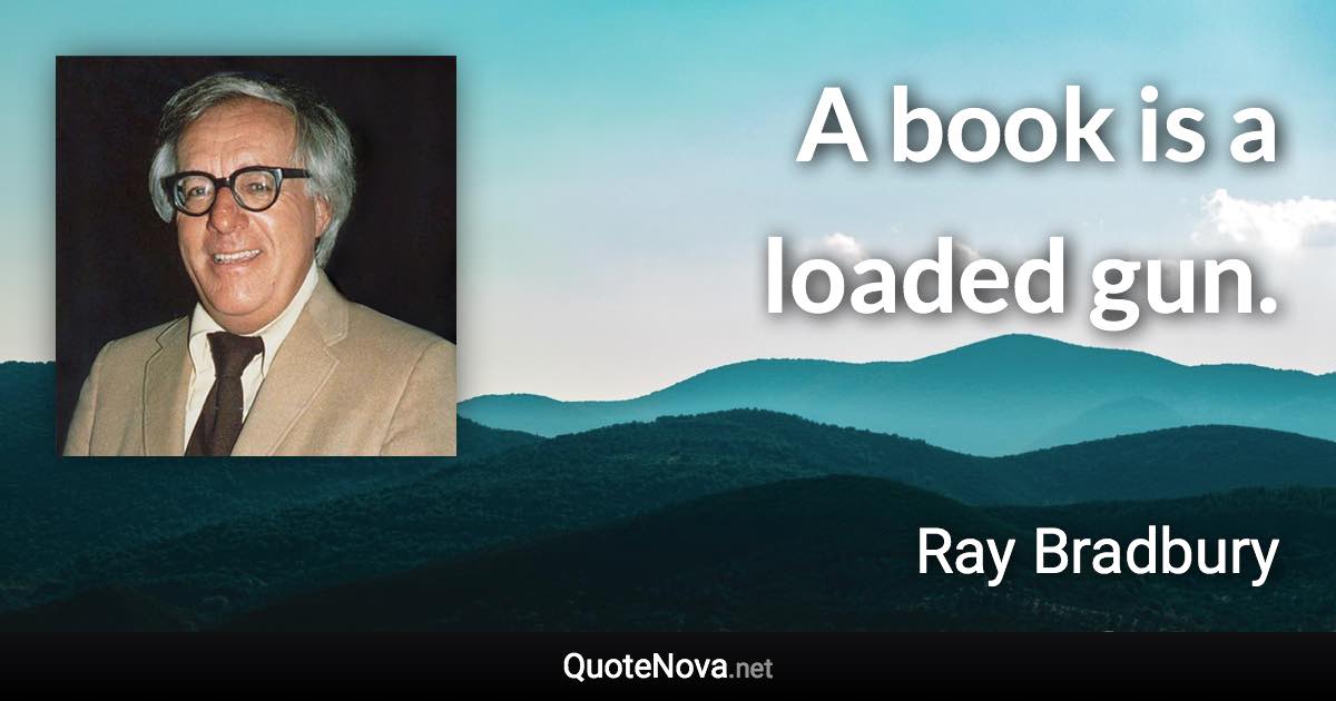 A book is a loaded gun. - Ray Bradbury quote