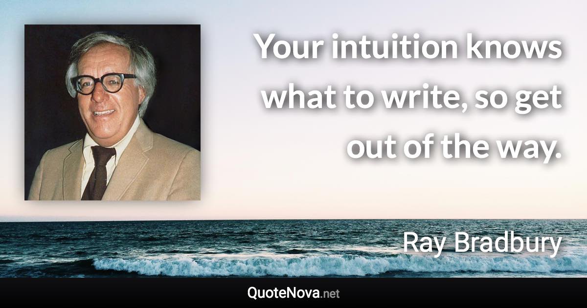 Your intuition knows what to write, so get out of the way. - Ray Bradbury quote