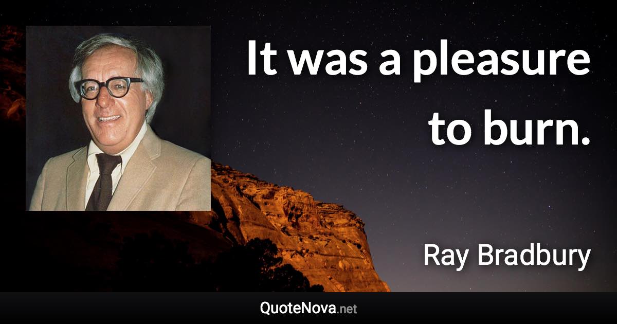 It was a pleasure to burn. - Ray Bradbury quote