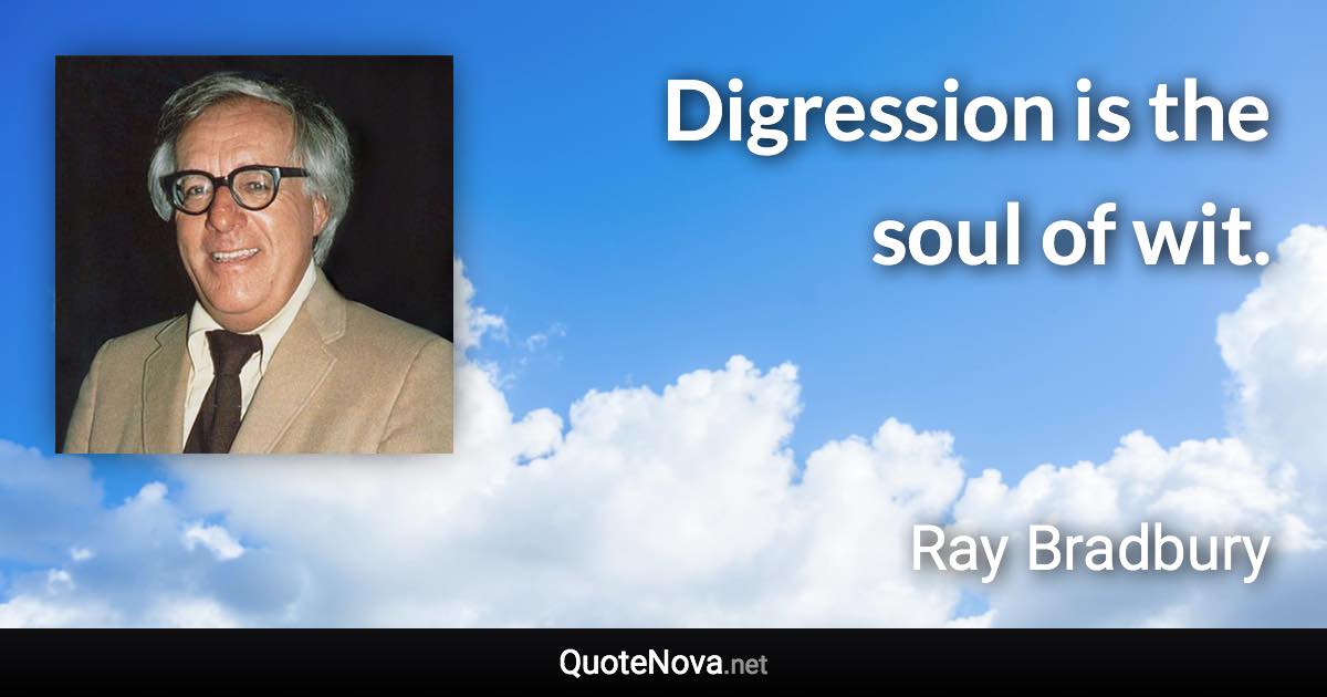 Digression is the soul of wit. - Ray Bradbury quote