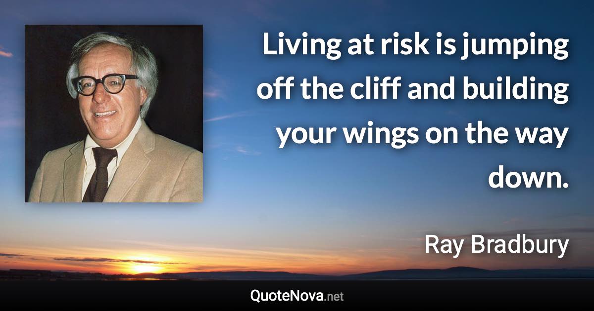 Living at risk is jumping off the cliff and building your wings on the way down. - Ray Bradbury quote
