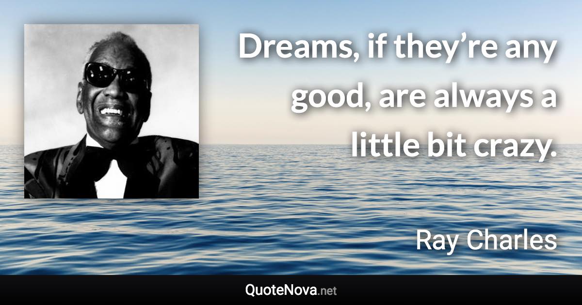 Dreams, if they’re any good, are always a little bit crazy. - Ray Charles quote