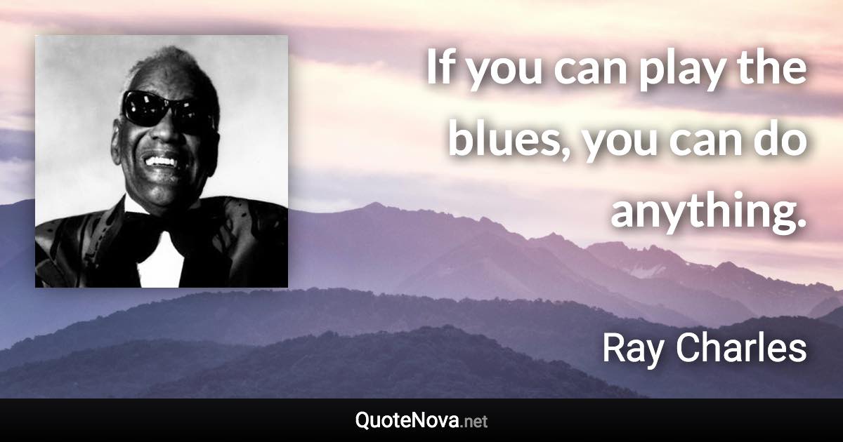 If you can play the blues, you can do anything. - Ray Charles quote