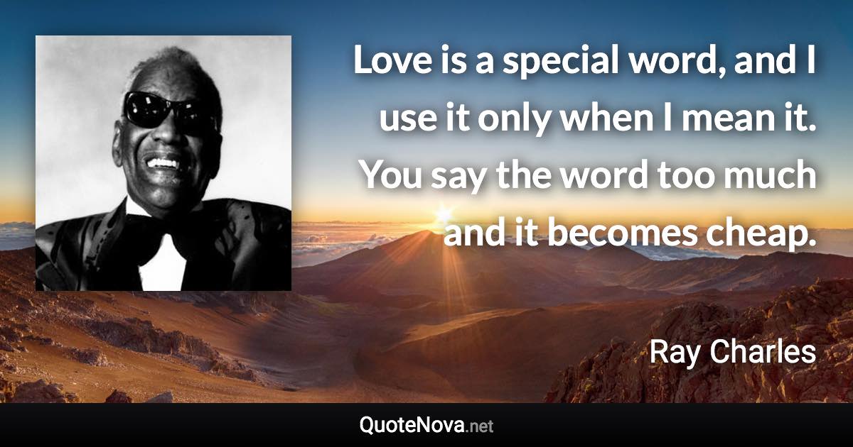 Love is a special word, and I use it only when I mean it. You say the word too much and it becomes cheap. - Ray Charles quote