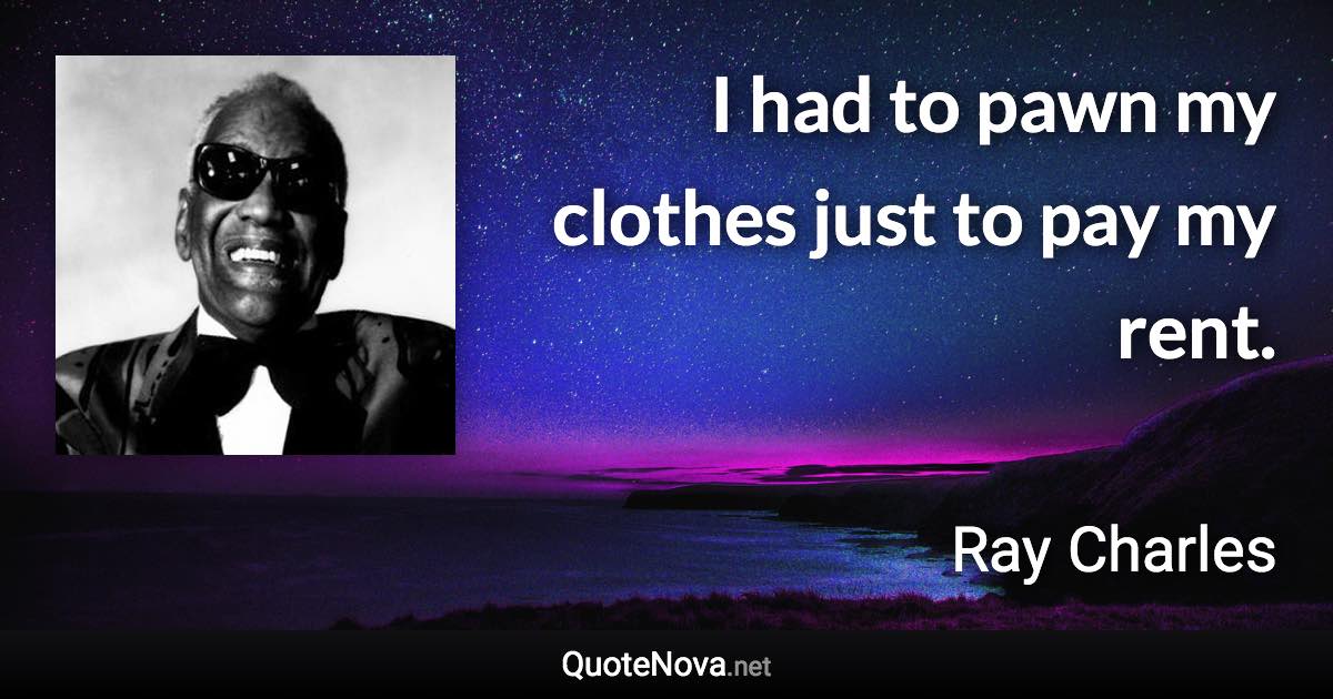 I had to pawn my clothes just to pay my rent. - Ray Charles quote