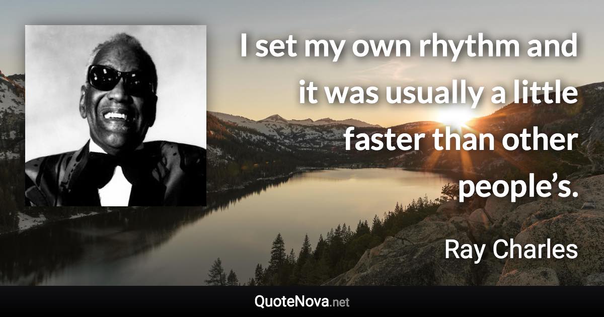 I set my own rhythm and it was usually a little faster than other people’s. - Ray Charles quote