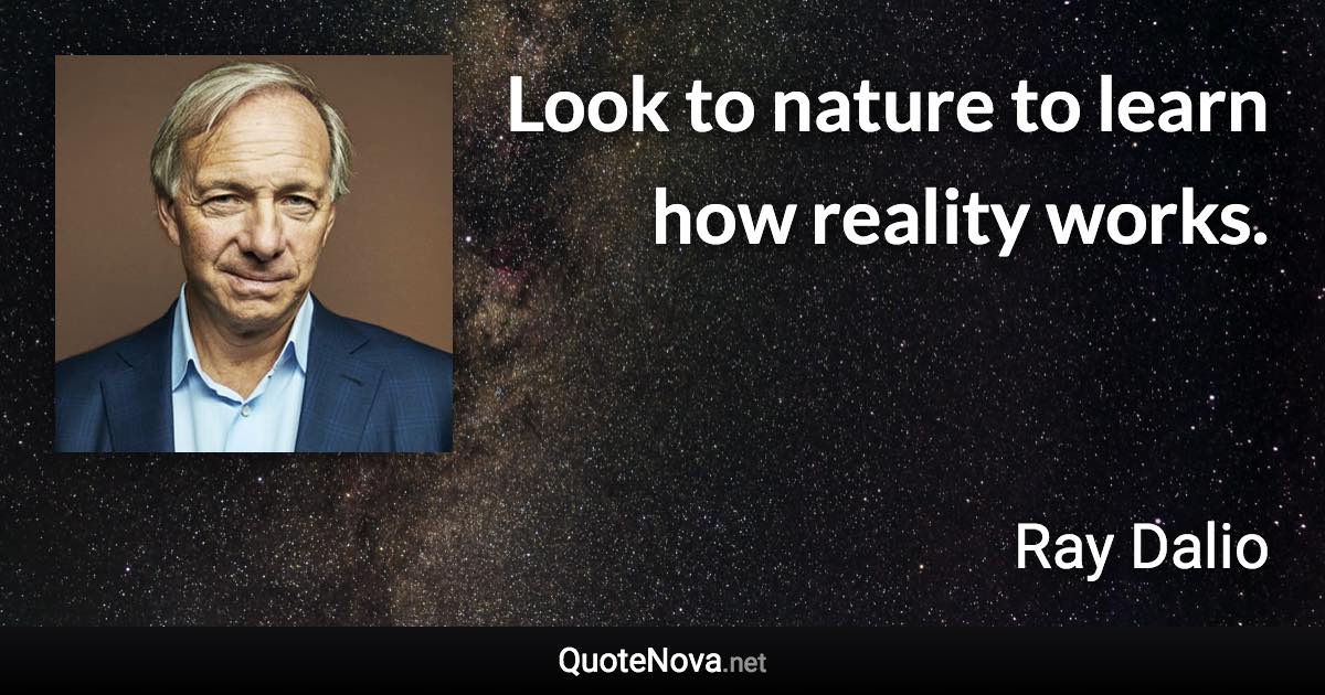 Look to nature to learn how reality works. - Ray Dalio quote