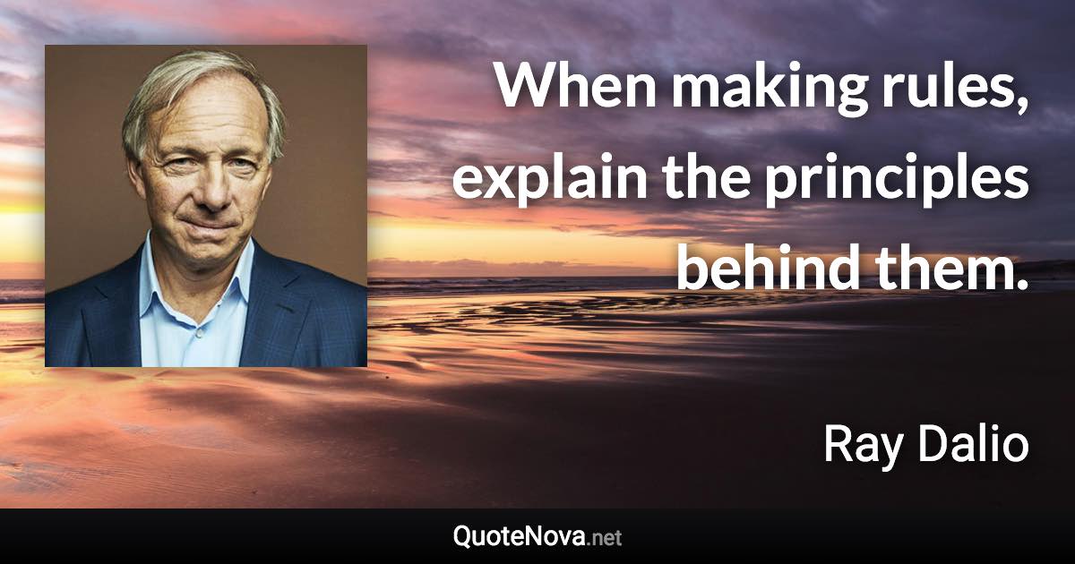 When making rules, explain the principles behind them. - Ray Dalio quote