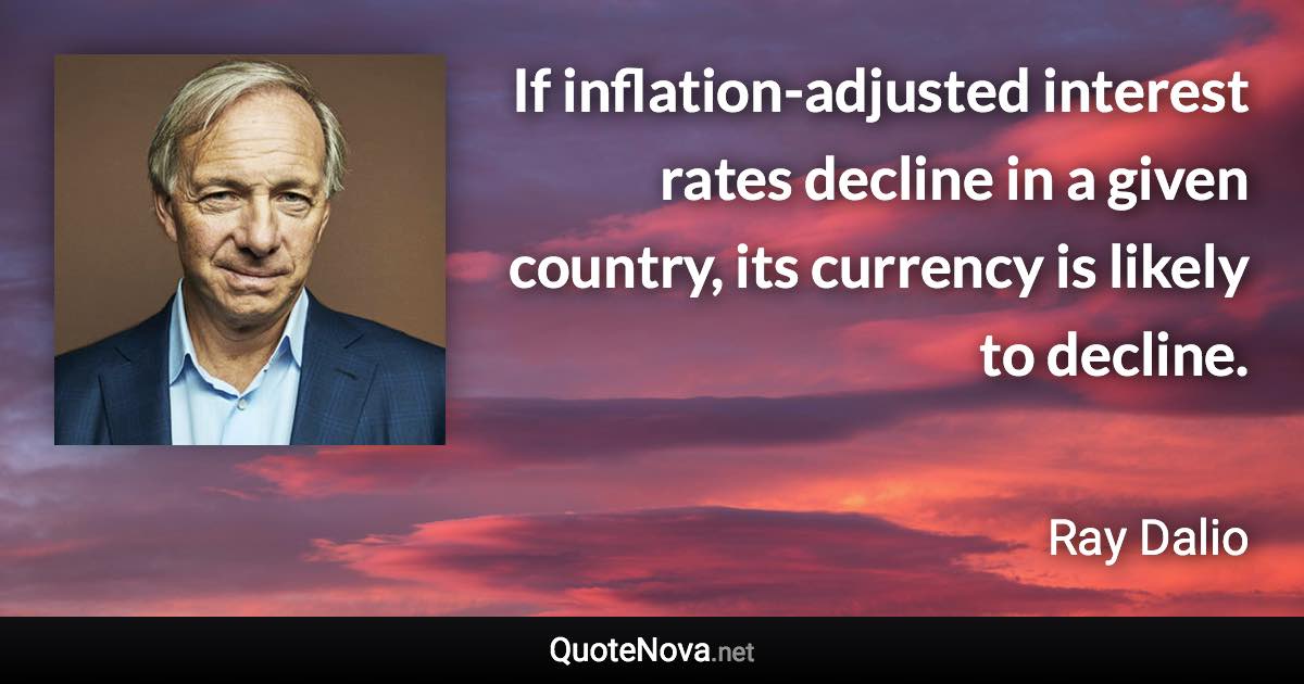 If inflation-adjusted interest rates decline in a given country, its currency is likely to decline. - Ray Dalio quote