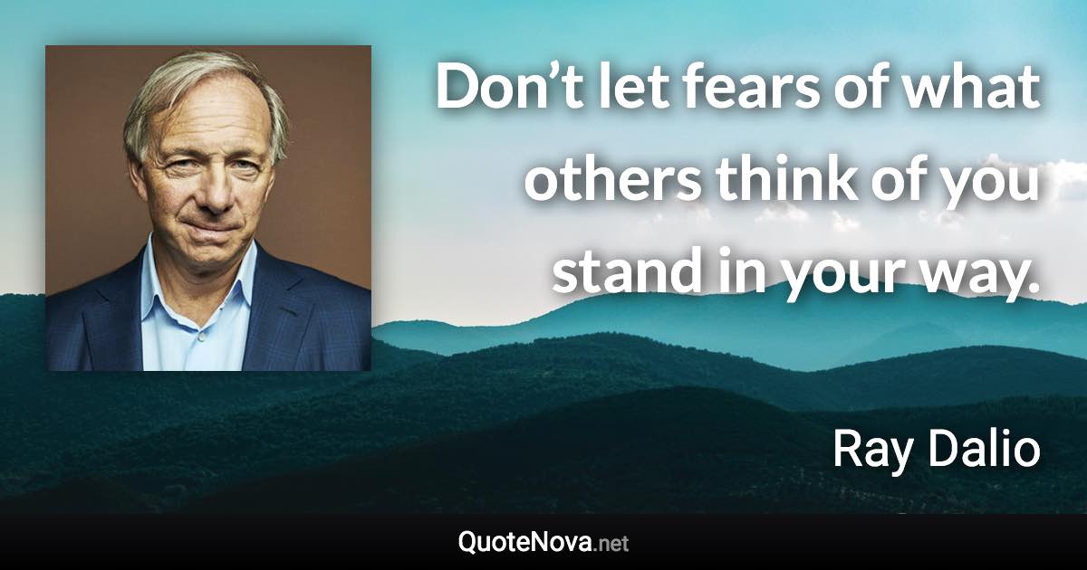 Don’t let fears of what others think of you stand in your way. - Ray Dalio quote