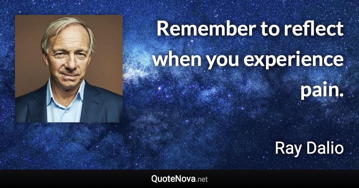 Remember to reflect when you experience pain. - Ray Dalio quote