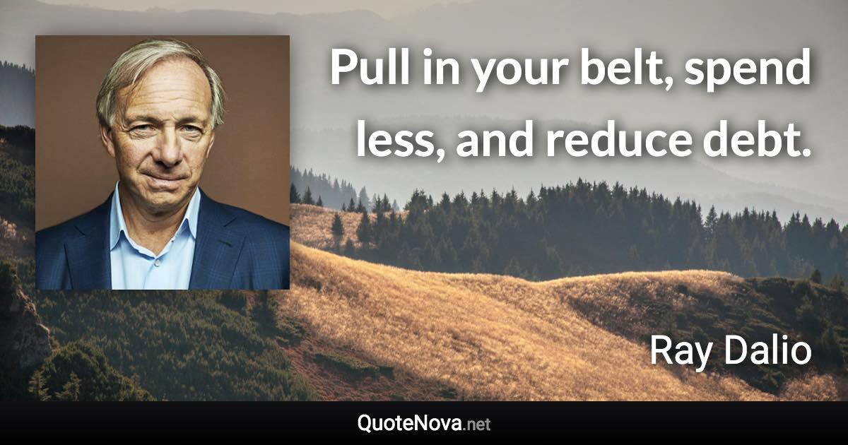 Pull in your belt, spend less, and reduce debt. - Ray Dalio quote