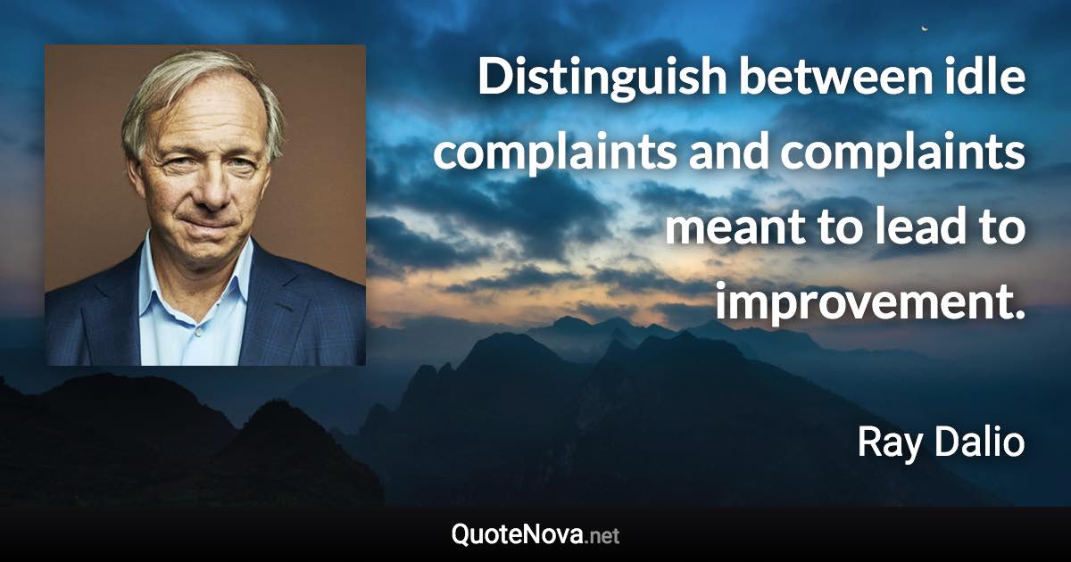Distinguish between idle complaints and complaints meant to lead to improvement. - Ray Dalio quote