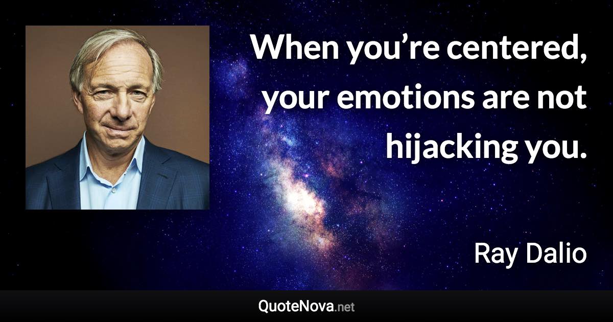 When you’re centered, your emotions are not hijacking you. - Ray Dalio quote