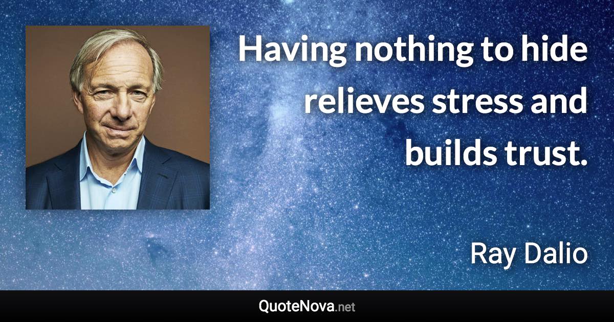 Having nothing to hide relieves stress and builds trust. - Ray Dalio quote