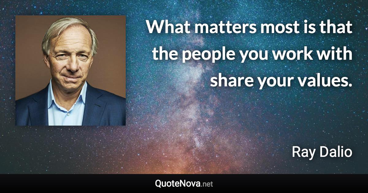 What matters most is that the people you work with share your values. - Ray Dalio quote