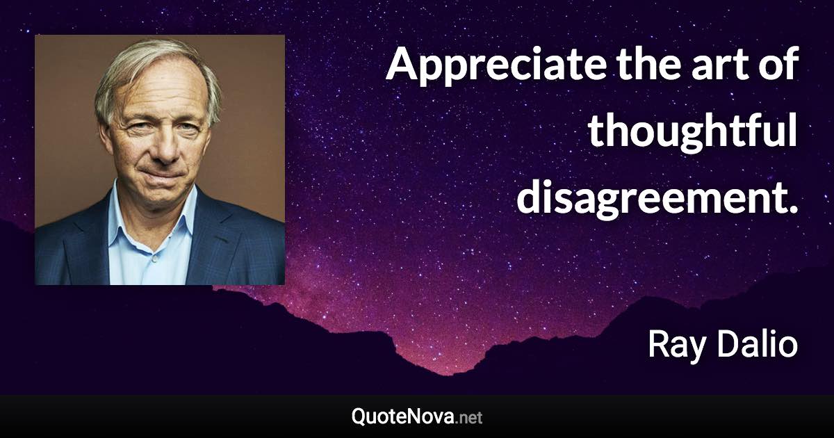 Appreciate the art of thoughtful disagreement. - Ray Dalio quote