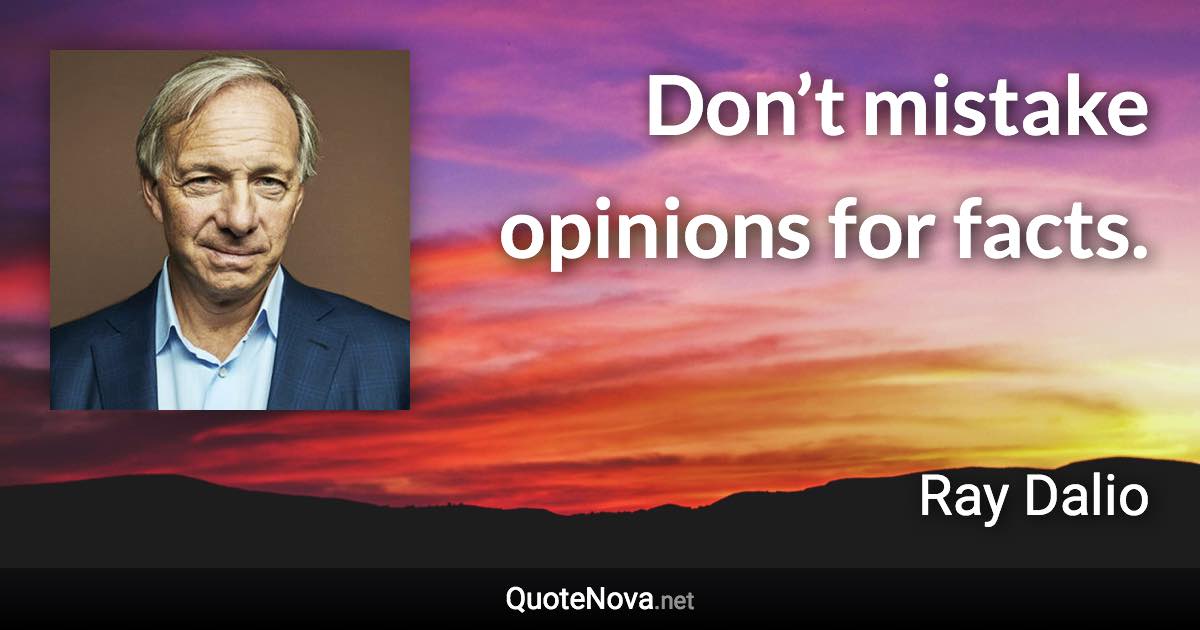 Don’t mistake opinions for facts. - Ray Dalio quote