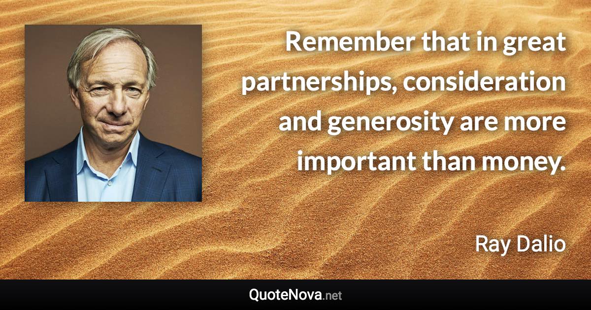 Remember that in great partnerships, consideration and generosity are more important than money. - Ray Dalio quote