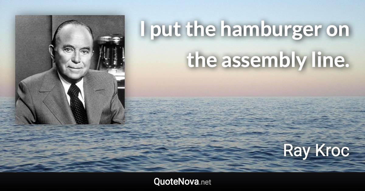 I put the hamburger on the assembly line. - Ray Kroc quote