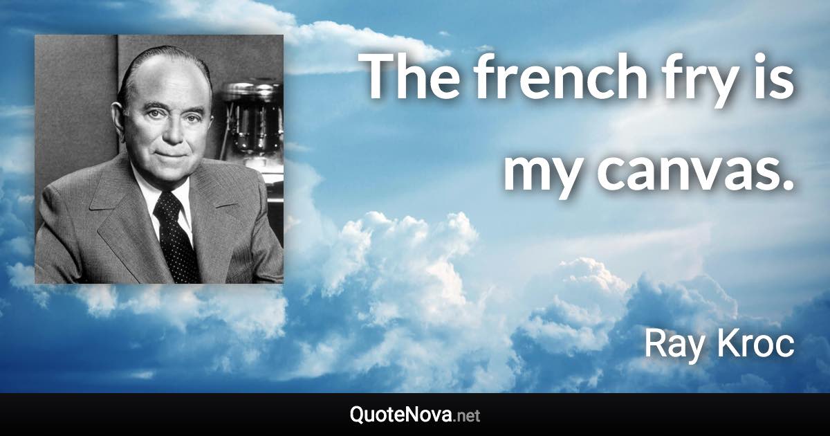 The french fry is my canvas. - Ray Kroc quote