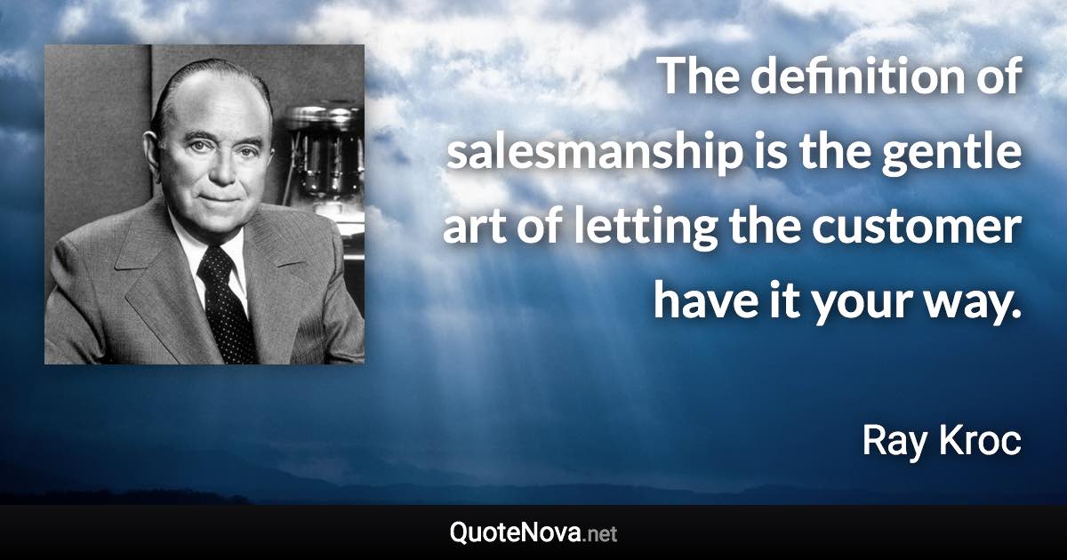 The definition of salesmanship is the gentle art of letting the customer have it your way. - Ray Kroc quote