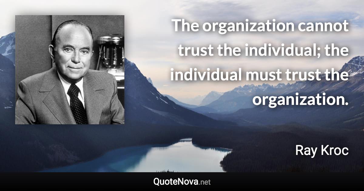 The organization cannot trust the individual; the individual must trust the organization. - Ray Kroc quote