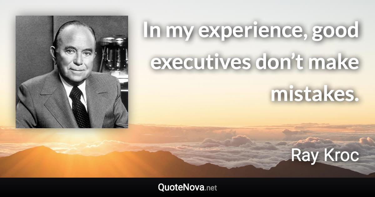 In my experience, good executives don’t make mistakes. - Ray Kroc quote